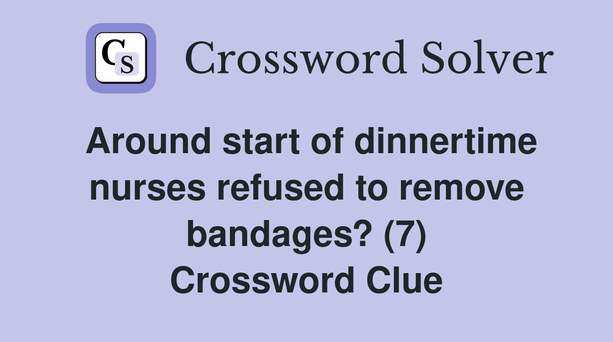 Around start of dinnertime nurses refused to remove bandages? (7